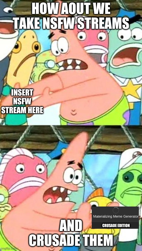 Put It Somewhere Else Patrick Meme | HOW AOUT WE TAKE NSFW STREAMS; INSERT NSFW STREAM HERE; AND CRUSADE THEM; CRUSADE EDITION | image tagged in memes,put it somewhere else patrick | made w/ Imgflip meme maker