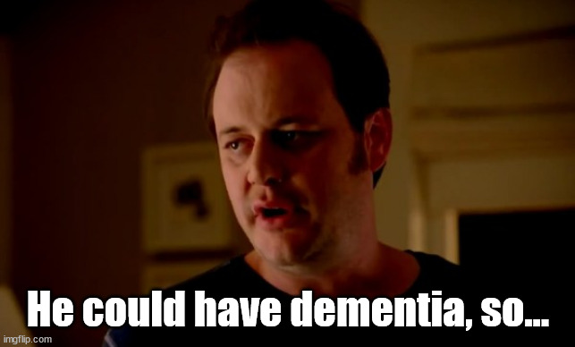 Jake from state farm | He could have dementia, so... | image tagged in jake from state farm | made w/ Imgflip meme maker