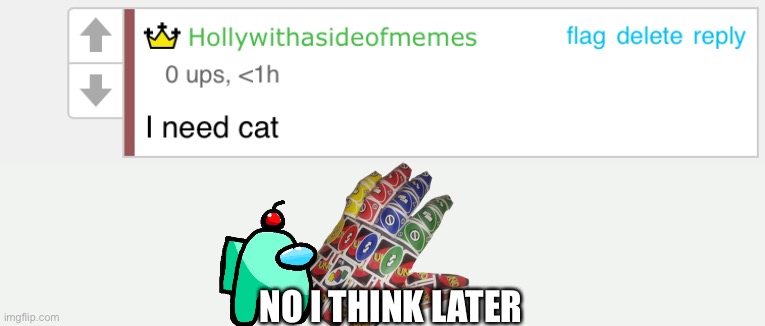 Later | NO I THINK LATER | image tagged in i need cat | made w/ Imgflip meme maker