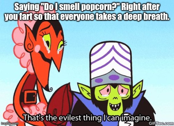 That's just so evil | Saying "Do I smell popcorn?" Right after you fart so that everyone takes a deep breath. | image tagged in that's the evilest thing i can imagine | made w/ Imgflip meme maker