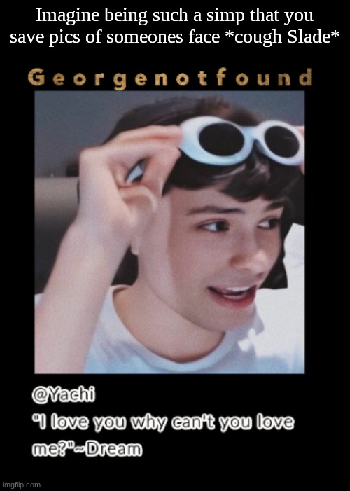 Yachi's Georgenotfound temp | Imagine being such a simp that you save pics of someones face *cough Slade* | image tagged in yachi's georgenotfound temp | made w/ Imgflip meme maker