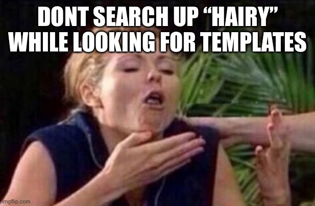 About to Puke | DONT SEARCH UP “HAIRY” WHILE LOOKING FOR TEMPLATES | image tagged in about to puke | made w/ Imgflip meme maker