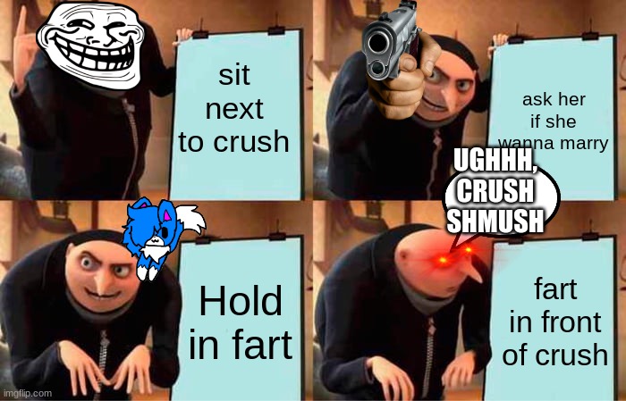 Gru's Plan Meme | sit next to crush ask her if she wanna marry Hold in fart fart in front of crush UGHHH, CRUSH SHMUSH | image tagged in memes,gru's plan | made w/ Imgflip meme maker