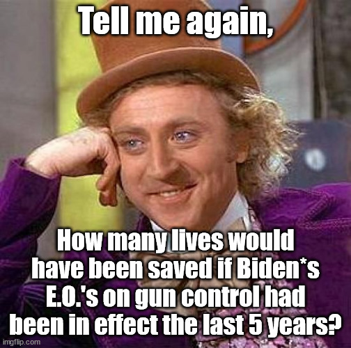 I'll wait | Tell me again, How many lives would have been saved if Biden*s E.O.'s on gun control had been in effect the last 5 years? | image tagged in memes,creepy condescending wonka,biden,gun control | made w/ Imgflip meme maker