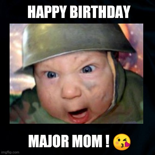 Major Mom | HAPPY BIRTHDAY; MAJOR MOM ! 😘 | image tagged in major mom,baby,army,military,happy birthday,funny memes | made w/ Imgflip meme maker