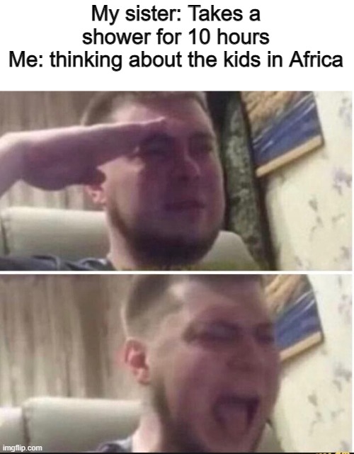 F |  My sister: Takes a shower for 10 hours
Me: thinking about the kids in Africa | image tagged in crying salute,funny,memes,funny memes,f | made w/ Imgflip meme maker