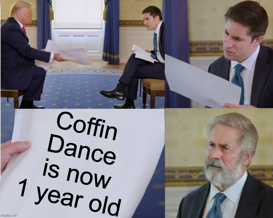 Trump interview makes you feel old |  Coffin Dance is now 1 year old | image tagged in meme,trump interview makes you feel old,coffin dance | made w/ Imgflip meme maker