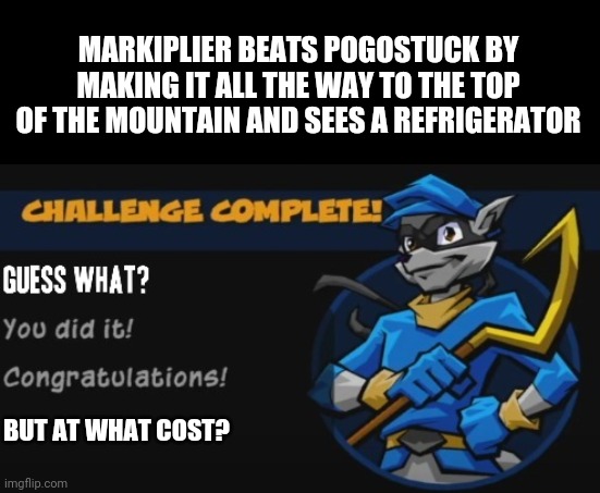Idk like just felt like making this meme | MARKIPLIER BEATS POGOSTUCK BY MAKING IT ALL THE WAY TO THE TOP OF THE MOUNTAIN AND SEES A REFRIGERATOR; BUT AT WHAT COST? | image tagged in sly cooper,memes,dank memes,markiplier,pogostuck,crossover memes | made w/ Imgflip meme maker
