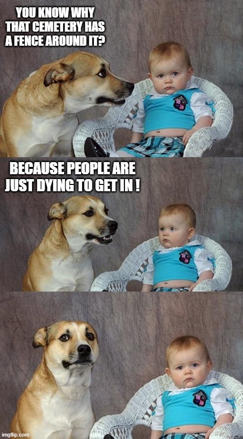 Cemetery Popularity | YOU KNOW WHY THAT CEMETERY HAS A FENCE AROUND IT? BECAUSE PEOPLE ARE JUST DYING TO GET IN ! | image tagged in memes,dad joke dog | made w/ Imgflip meme maker