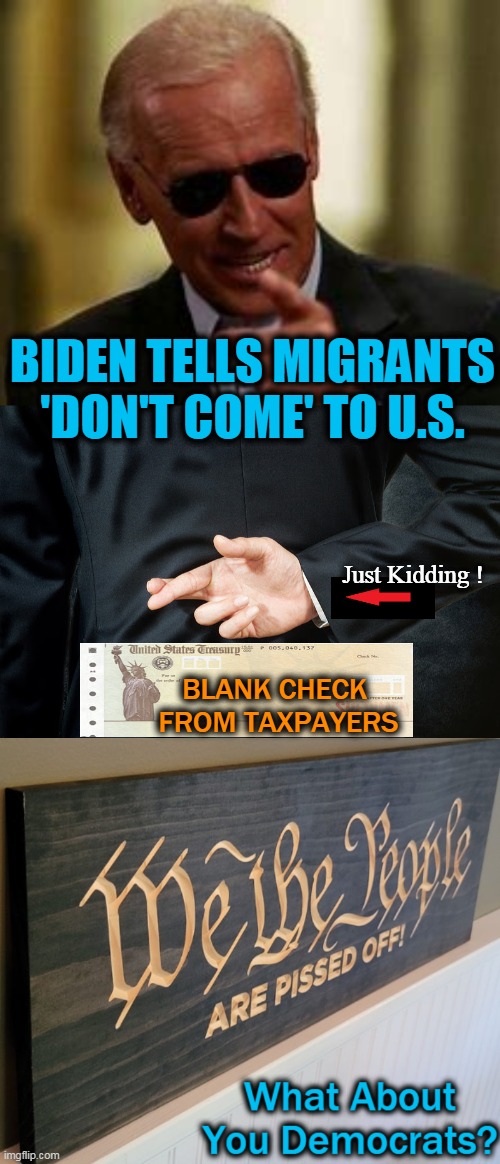 Hard-Working American Patriots are MAD AS HELL; Democrats, What Say You? | BIDEN TELLS MIGRANTS 'DON'T COME' TO U.S. Just Kidding ! BLANK CHECK 
FROM TAXPAYERS | image tagged in politics,republicans,democrats,migrants,illegals,taxpayers | made w/ Imgflip meme maker
