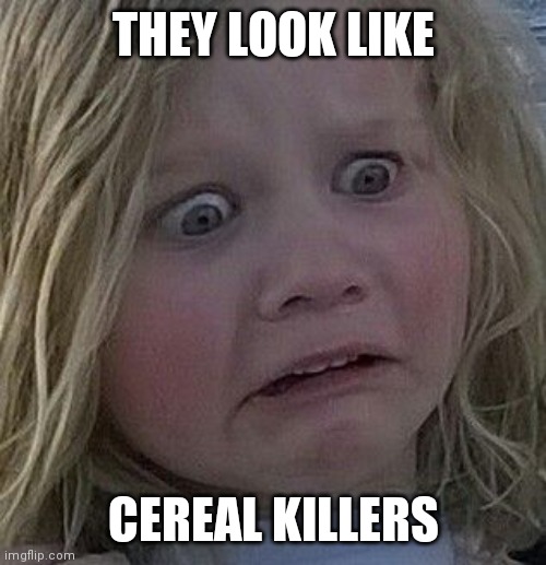 scared kid | THEY LOOK LIKE CEREAL KILLERS | image tagged in scared kid | made w/ Imgflip meme maker