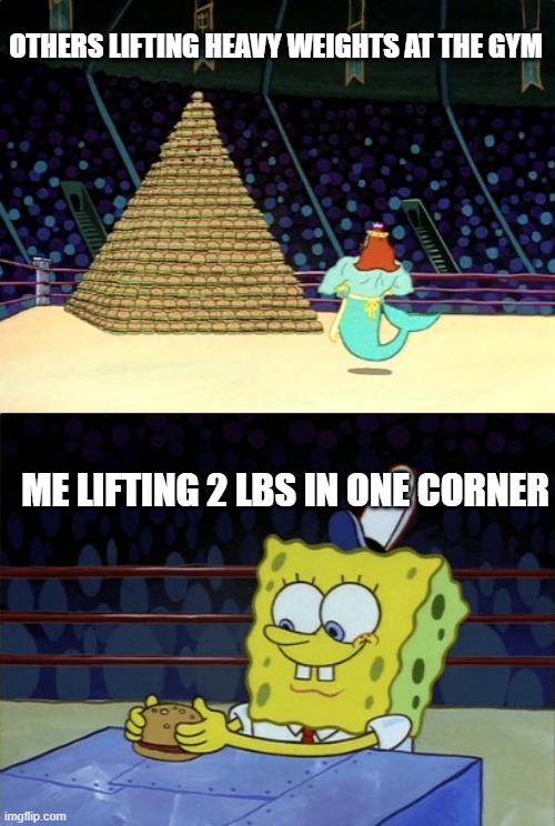 GYM | OTHERS LIFTING HEAVY WEIGHTS AT THE GYM; ME LIFTING 2 LBS IN ONE CORNER | image tagged in spongebob krabby patty | made w/ Imgflip meme maker