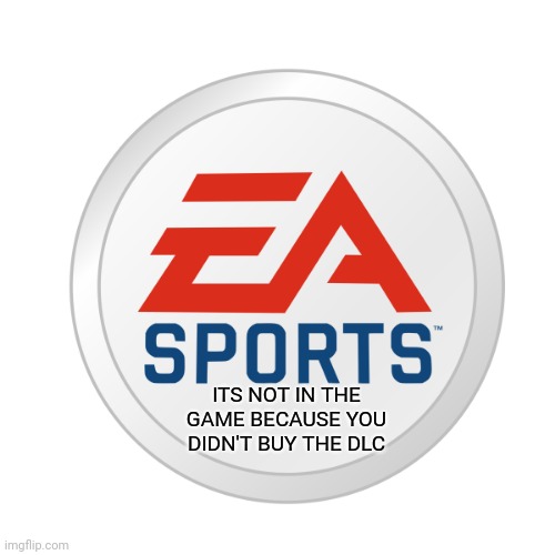 EA Sports | ITS NOT IN THE GAME BECAUSE YOU DIDN'T BUY THE DLC | image tagged in ea sports | made w/ Imgflip meme maker