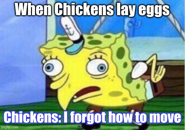 Mocking Spongebob | When Chickens lay eggs; Chickens: I forgot how to move | image tagged in memes,mocking spongebob | made w/ Imgflip meme maker