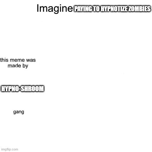 Spend 100 gems, not 5$ for hypnotizing the weakest zombie | PAYING TO HYPNOTIZE ZOMBIES; HYPNO-SHROOM | image tagged in imagine,plants vs zombies,pvz | made w/ Imgflip meme maker