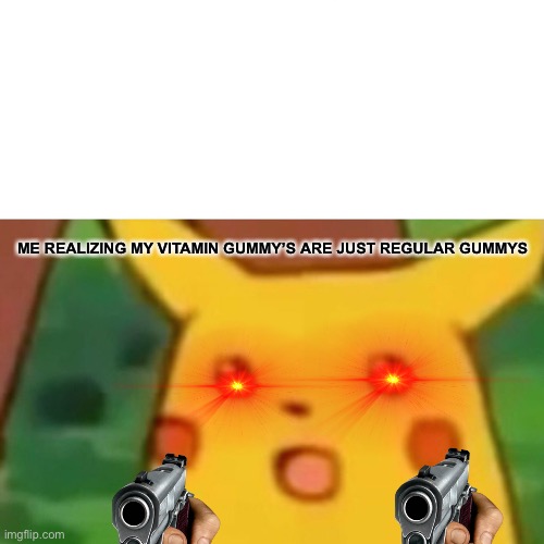 Me mad ? | ME REALIZING MY VITAMIN GUMMY’S ARE JUST REGULAR GUMMYS | image tagged in memes,surprised pikachu | made w/ Imgflip meme maker