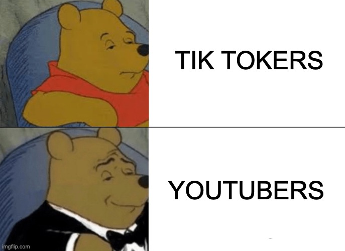 When Tik Tokers realize people like YOUTUBE much more lol | TIK TOKERS; YOUTUBERS | image tagged in memes,tuxedo winnie the pooh,youtube,tiktok sucks,communism | made w/ Imgflip meme maker