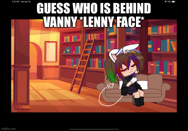 GUESS WHO IS BEHIND VANNY *LENNY FACE* | made w/ Imgflip meme maker