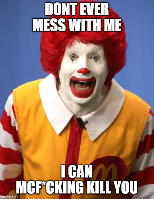 Ronald McDonald | DONT EVER MESS WITH ME I CAN MCF*CKING KILL YOU | image tagged in ronald mcdonald | made w/ Imgflip meme maker