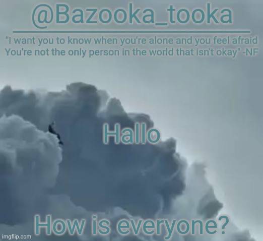 Bazooka's CLOUDS NF Template | Hallo; How is everyone? | image tagged in bazooka's clouds nf template | made w/ Imgflip meme maker