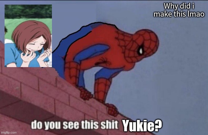 Do you see this shit Yukie? | Why did i make this lmao | image tagged in do you see this shit yukie | made w/ Imgflip meme maker