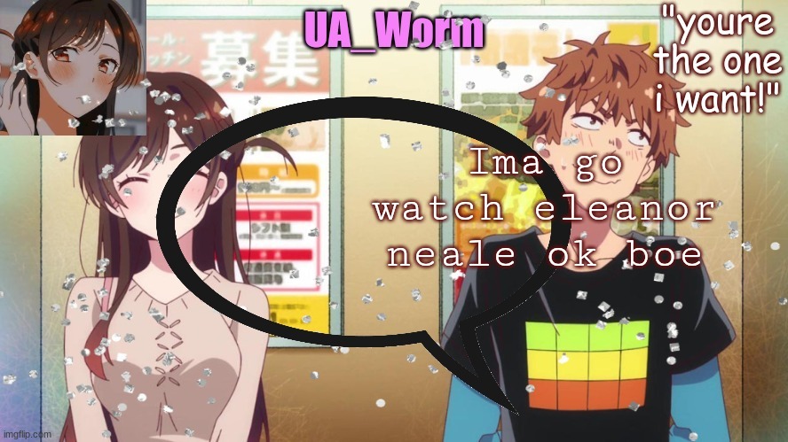 Im too lazy to fix the text | Ima go watch eleanor neale ok boe | image tagged in ua_worm | made w/ Imgflip meme maker