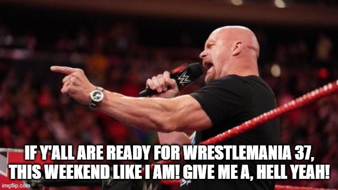 If y'all are ready for WrestleMania 37, this weekend like I Am! Give me a, hell yeah! | IF Y'ALL ARE READY FOR WRESTLEMANIA 37, THIS WEEKEND LIKE I AM! GIVE ME A, HELL YEAH! | image tagged in stone cold,stone cold steve austin,wwe,wrestlemania,wwe raw,wrestling | made w/ Imgflip meme maker
