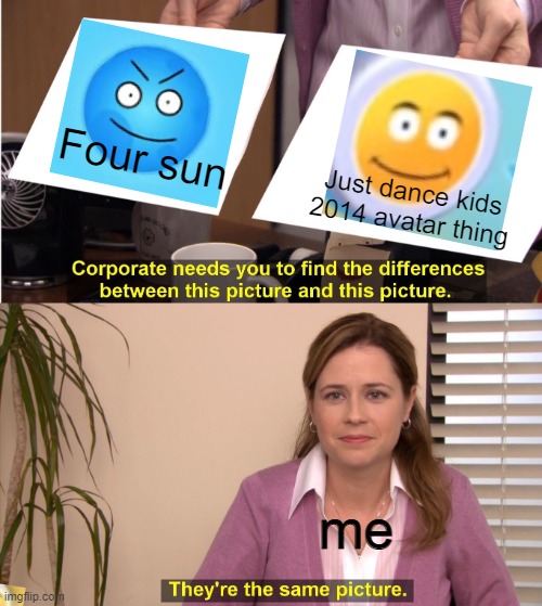 The four sun is a jdk 2014 reference and you can't tell me otherwise | Four sun; Just dance kids 2014 avatar thing; me | image tagged in memes,they're the same picture | made w/ Imgflip meme maker