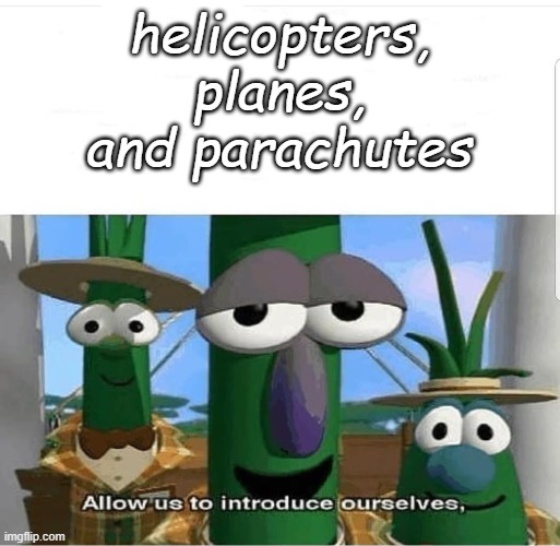 Allow us to introduce ourselves | helicopters, planes, and parachutes | image tagged in allow us to introduce ourselves | made w/ Imgflip meme maker