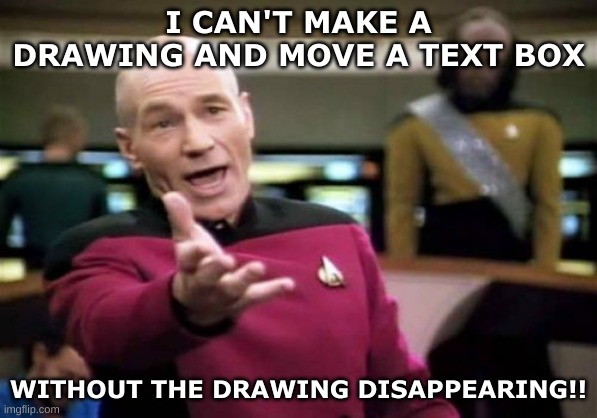 When I need to blur out a curse word to put something else there, the "blur" goes away! | I CAN'T MAKE A DRAWING AND MOVE A TEXT BOX; WITHOUT THE DRAWING DISAPPEARING!! | image tagged in memes,picard wtf,imgflip,why,oh my god,annoying | made w/ Imgflip meme maker