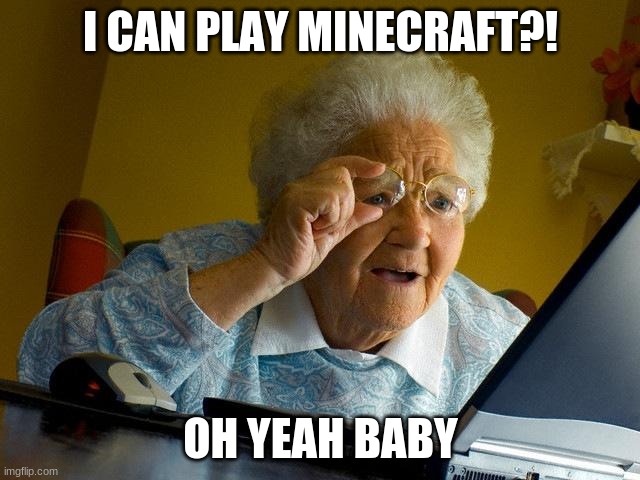 Grandma Finds The Internet | I CAN PLAY MINECRAFT?! OH YEAH BABY | image tagged in memes,grandma finds the internet | made w/ Imgflip meme maker