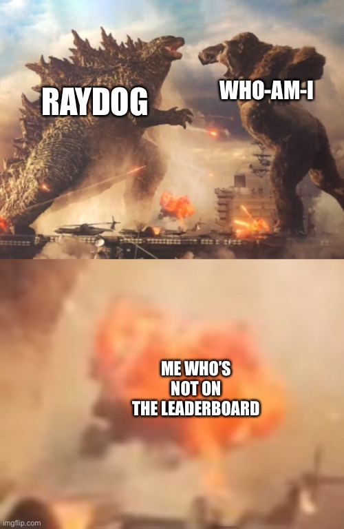 I wish I was on the leaderboard.  Oh wait, I won the meme tournament. | WHO-AM-I; RAYDOG; ME WHO’S NOT ON THE LEADERBOARD | image tagged in godzilla vs kong | made w/ Imgflip meme maker