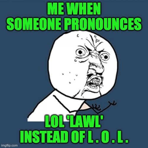 Do U Know? | ME WHEN SOMEONE PRONOUNCES; LOL 'LAWL' INSTEAD OF L . O . L . | image tagged in y u no,lol,angry,stupid,relatable | made w/ Imgflip meme maker
