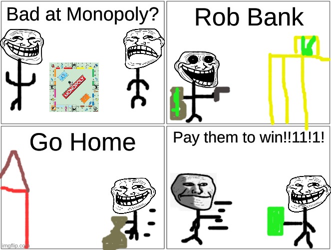 U mad, bank? | Bad at Monopoly? Rob Bank; Go Home; Pay them to win!!11!1! | image tagged in memes,blank comic panel 2x2,troll,monopoly | made w/ Imgflip meme maker