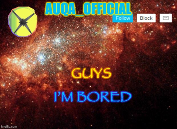 Can you entertain me? | GUYS; I’M BORED | image tagged in auqa_official announcement template | made w/ Imgflip meme maker