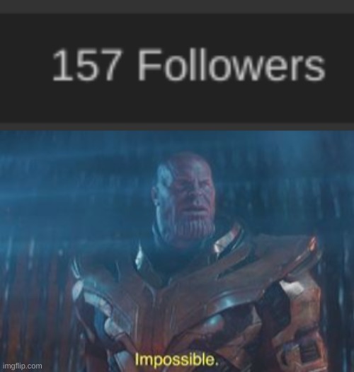 I GOT PAST 156 WHICH ACTUALLY MEANS IM 1 CLOSER TO 160!? | image tagged in thanos impossible | made w/ Imgflip meme maker