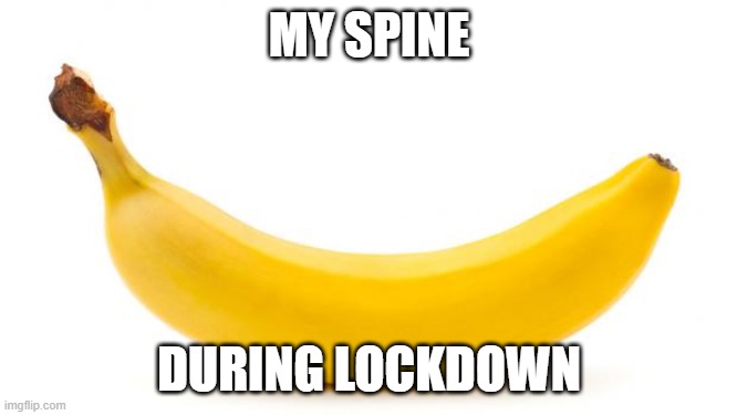 god knows what shape it is | MY SPINE; DURING LOCKDOWN | image tagged in banana,memes | made w/ Imgflip meme maker