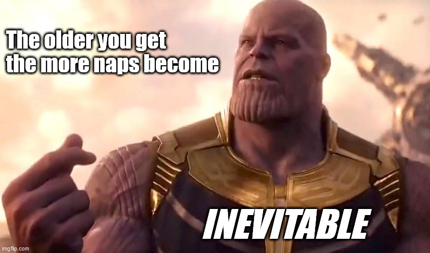 Getting old |  The older you get 
the more naps become; INEVITABLE | image tagged in thanos snap,old,naps,i am inevitable | made w/ Imgflip meme maker