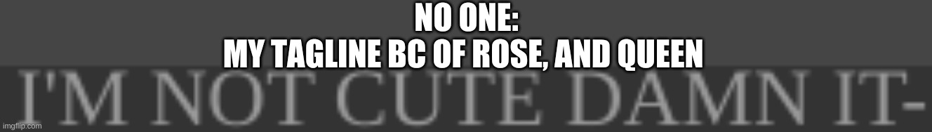 And like 4 more- AND IM NOT A BUNNY EITHER | NO ONE:
MY TAGLINE BC OF ROSE, AND QUEEN | made w/ Imgflip meme maker