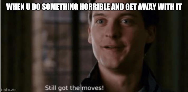 Still Got The Moves | WHEN U DO SOMETHING HORRIBLE AND GET AWAY WITH IT | image tagged in spiderman | made w/ Imgflip meme maker