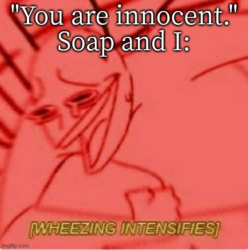 Wheeze | "You are innocent."
Soap and I: | image tagged in wheeze | made w/ Imgflip meme maker