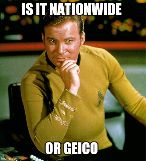 captain kirk | IS IT NATIONWIDE OR GEICO | image tagged in captain kirk | made w/ Imgflip meme maker