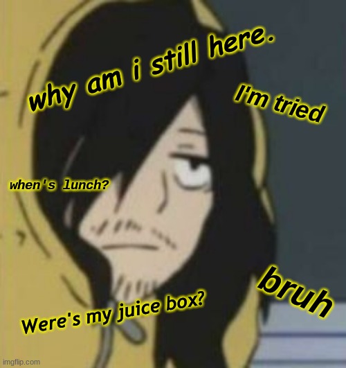 why am i still here. I'm tried; when's lunch? bruh; Were's my juice box? | made w/ Imgflip meme maker