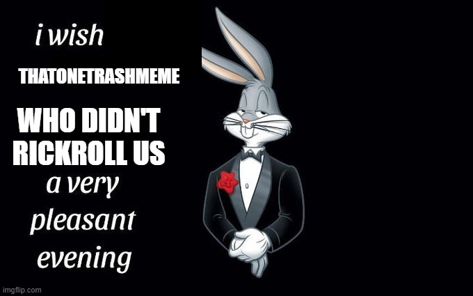 I wish all the X a very pleasant evening | THATONETRASHMEME WHO DIDN'T RICKROLL US | image tagged in i wish all the x a very pleasant evening | made w/ Imgflip meme maker