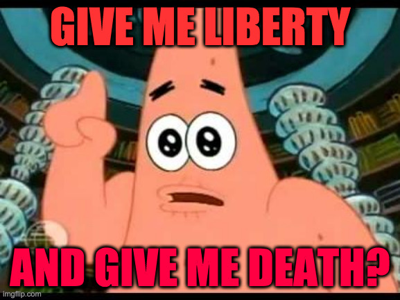 Patrick Says Meme | GIVE ME LIBERTY AND GIVE ME DEATH? | image tagged in memes,patrick says | made w/ Imgflip meme maker