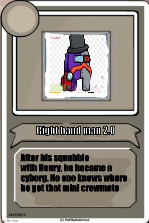 #4 | Right hand man 2.0; After his squabble with Henry, he became a cyborg. No one knows where he got that mini crewmate | image tagged in character bio | made w/ Imgflip meme maker