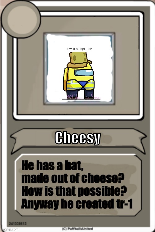 #8 | Cheesy; He has a hat, made out of cheese? How is that possible? Anyway he created tr-1 | image tagged in character bio | made w/ Imgflip meme maker