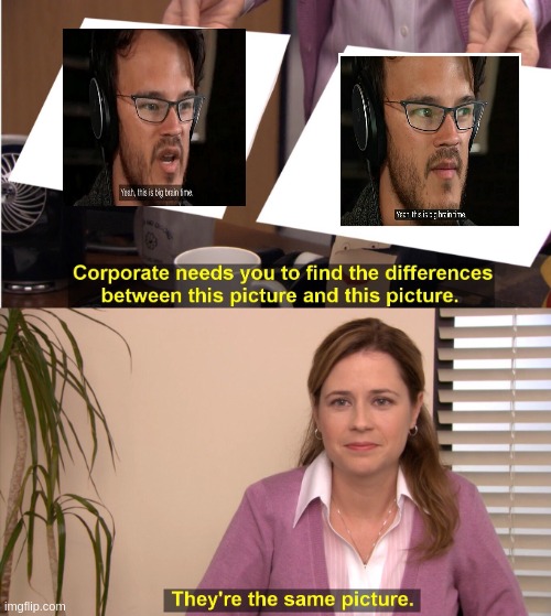 They're The Same Picture Meme | image tagged in memes,they're the same picture | made w/ Imgflip meme maker