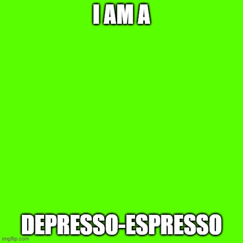 depresso-espresso | I AM A; DEPRESSO-ESPRESSO | image tagged in memes,blank transparent square | made w/ Imgflip meme maker