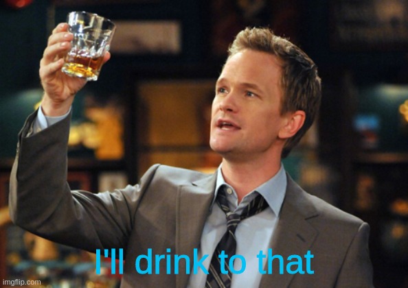 Barney Stinson Drinks | I'll drink to that | image tagged in barney stinson drinks | made w/ Imgflip meme maker